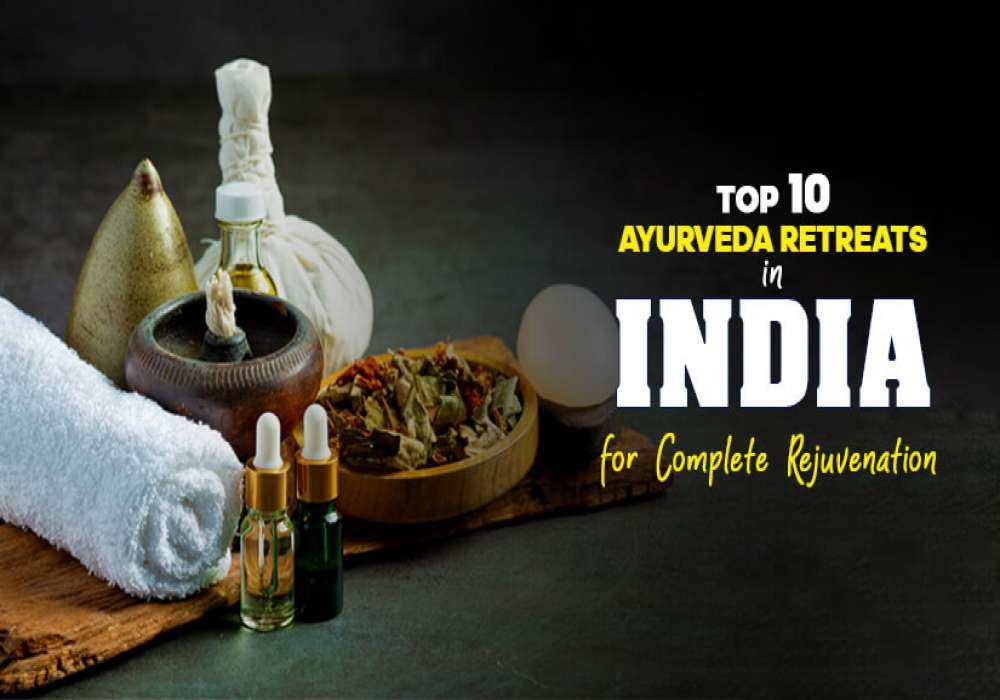 Top 10 Ayurveda Retreats in India to Rejuvenate, Reconnect & Reinvigorate